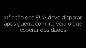 ​Inflação dos EUA deve disparar após guerra com Irã; veja o que esperar dos dados 